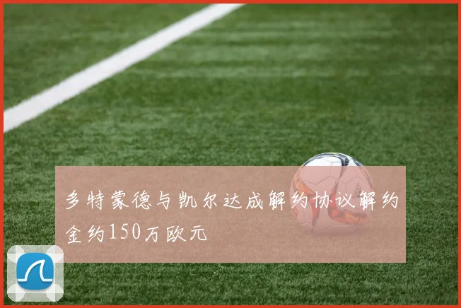多特蒙德与凯尔达成解约协议解约金约150万欧元