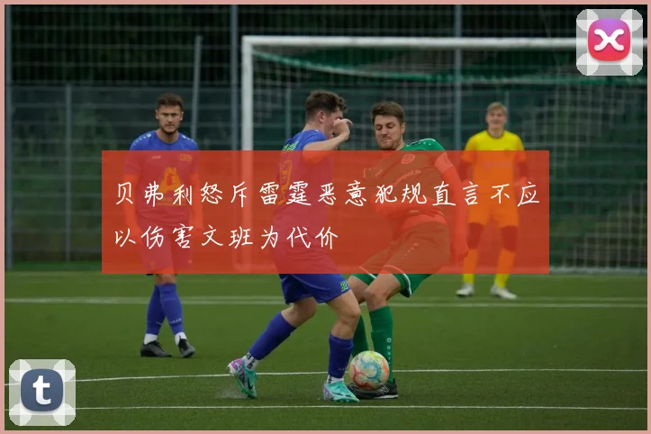 贝弗利怒斥雷霆恶意犯规直言不应以伤害文班为代价