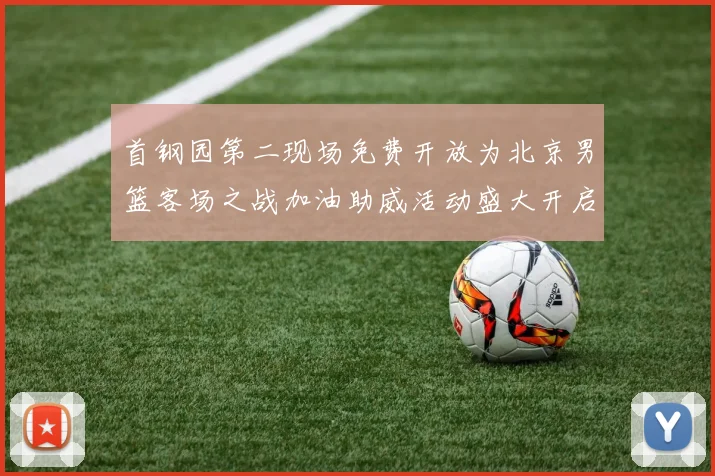 首钢园第二现场免费开放为北京男篮客场之战加油助威活动盛大开启