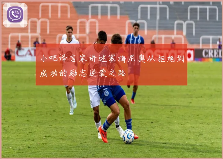 小吧译言家讲述塞梅尼奥从拒绝到成功的励志逆袭之路