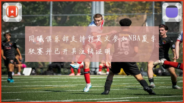 同曦俱乐部支持郭昊文参加NBA夏季联赛并已开具注销证明