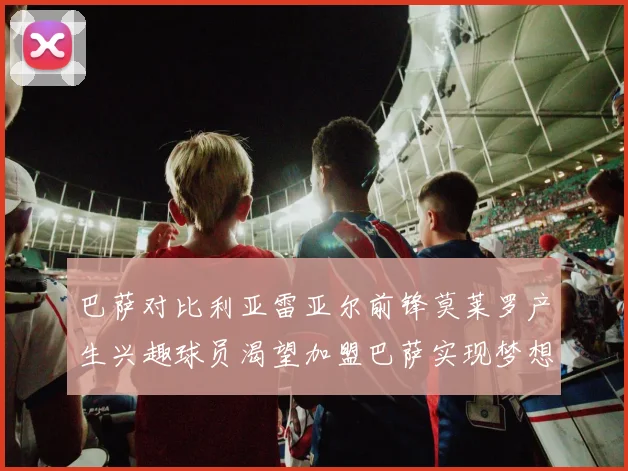 巴萨对比利亚雷亚尔前锋莫莱罗产生兴趣球员渴望加盟巴萨实现梦想
