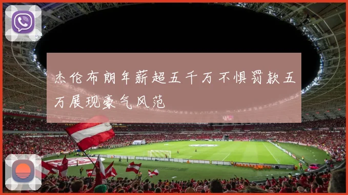 杰伦布朗年薪超五千万不惧罚款五万展现豪气风范