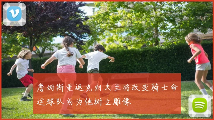 詹姆斯重返克利夫兰将改变骑士命运球队或为他树立雕像