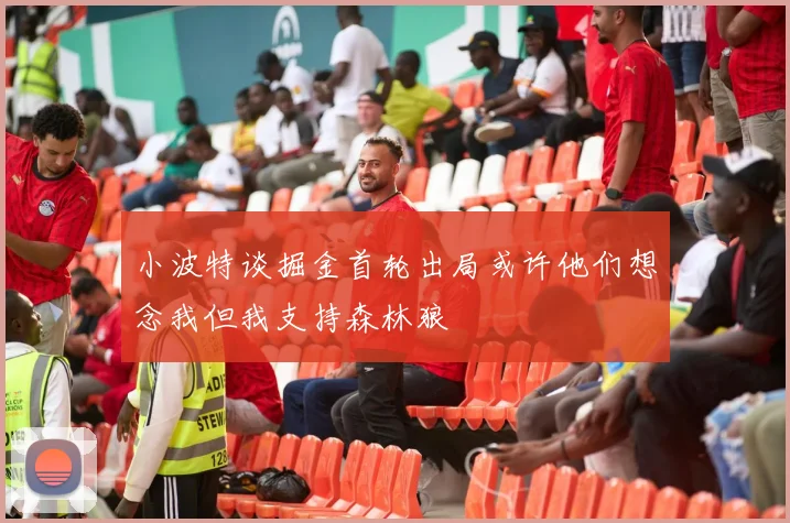 小波特谈掘金首轮出局或许他们想念我但我支持森林狼