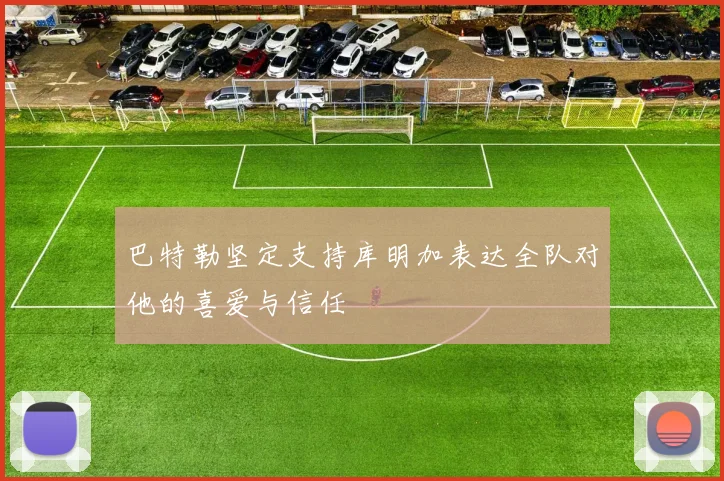 巴特勒坚定支持库明加表达全队对他的喜爱与信任