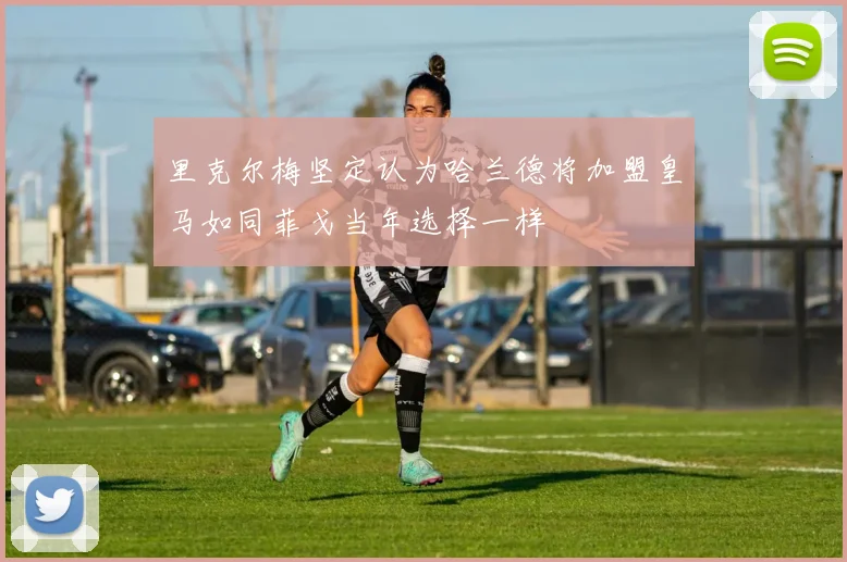 里克尔梅坚定认为哈兰德将加盟皇马如同菲戈当年选择一样