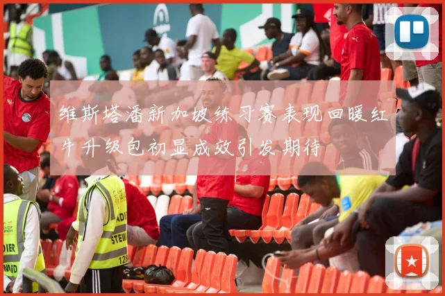 维斯塔潘新加坡练习赛表现回暖红牛升级包初显成效引发期待
